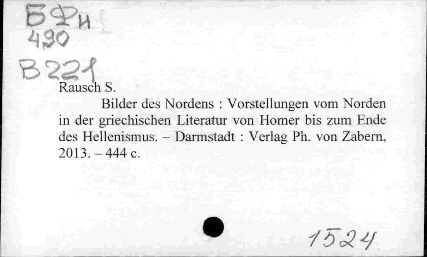 ﻿БФи 430
Rausch S.
Bilder des Nordens : Vorstellungen vom Norden in der griechischen Literatur von Homer bis zum Ende des Hellenismus. - Darmstadt : Verlag Ph. von Zabern. 2013.-444 c.
